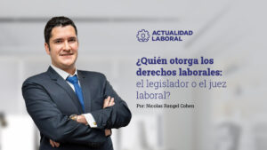 ¿Quién otorga los derechos laborales: el legislador o el juez laboral?